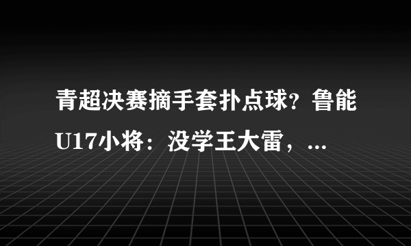 青超决赛摘手套扑点球？鲁能U17小将：没学王大雷，只是种战术