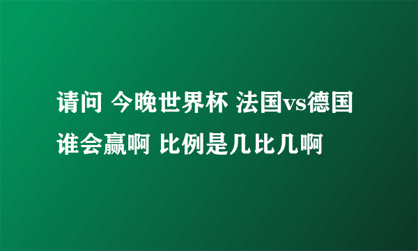 请问 今晚世界杯 法国vs德国 谁会赢啊 比例是几比几啊