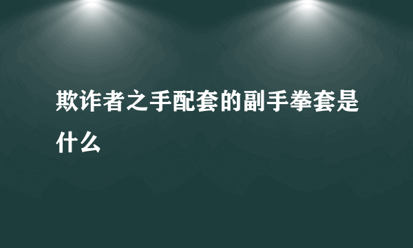 欺诈者之手配套的副手拳套是什么