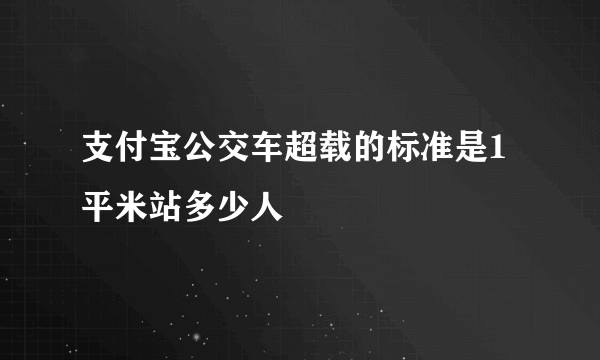 支付宝公交车超载的标准是1平米站多少人