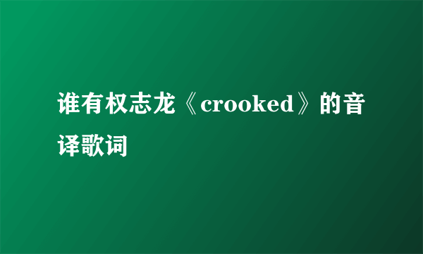 谁有权志龙《crooked》的音译歌词