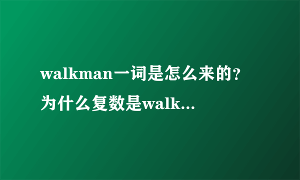 walkman一词是怎么来的？为什么复数是walkmans?