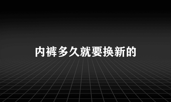 内裤多久就要换新的