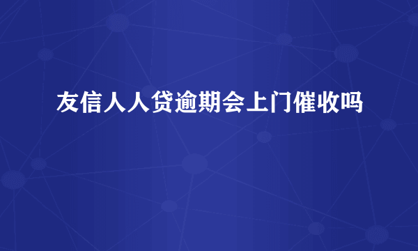 友信人人贷逾期会上门催收吗