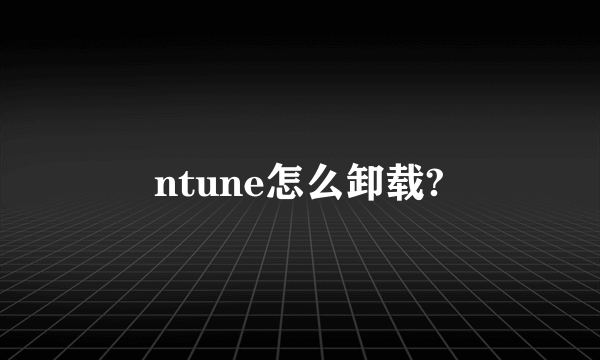 ntune怎么卸载?