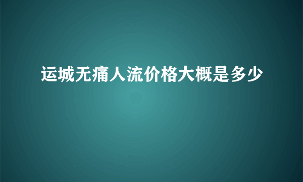 运城无痛人流价格大概是多少