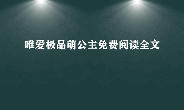 唯爱极品萌公主免费阅读全文