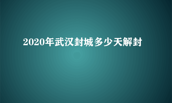 2020年武汉封城多少天解封