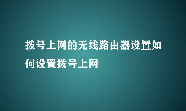 拨号上网的无线路由器设置如何设置拨号上网