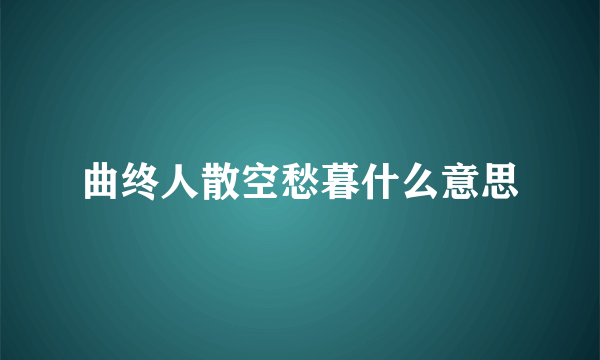 曲终人散空愁暮什么意思