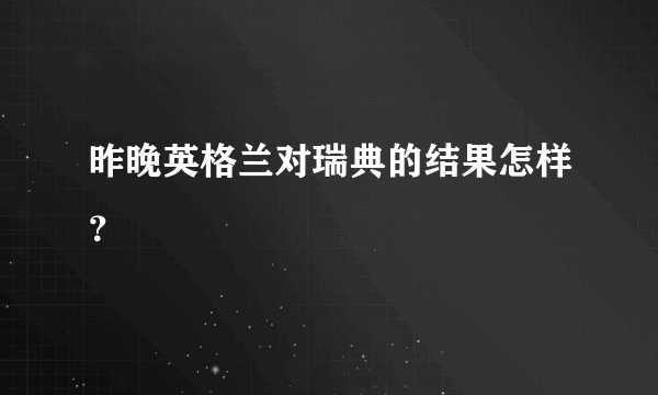 昨晚英格兰对瑞典的结果怎样？