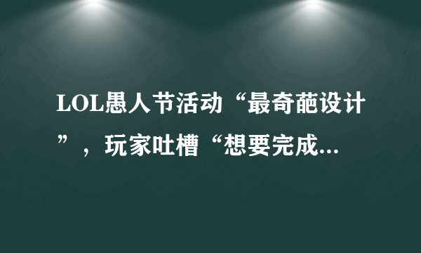 LOL愚人节活动“最奇葩设计”，玩家吐槽“想要完成任务必须输给人机”，怎么完成？