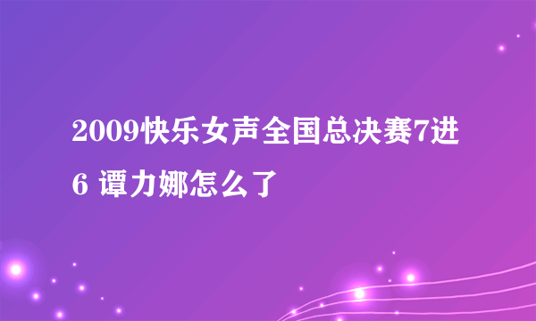 2009快乐女声全国总决赛7进6 谭力娜怎么了