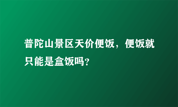 普陀山景区天价便饭，便饭就只能是盒饭吗？