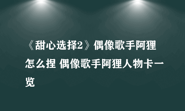 《甜心选择2》偶像歌手阿狸怎么捏 偶像歌手阿狸人物卡一览