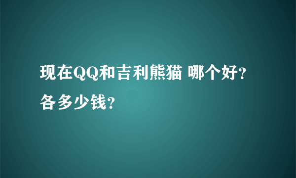 现在QQ和吉利熊猫 哪个好？ 各多少钱？