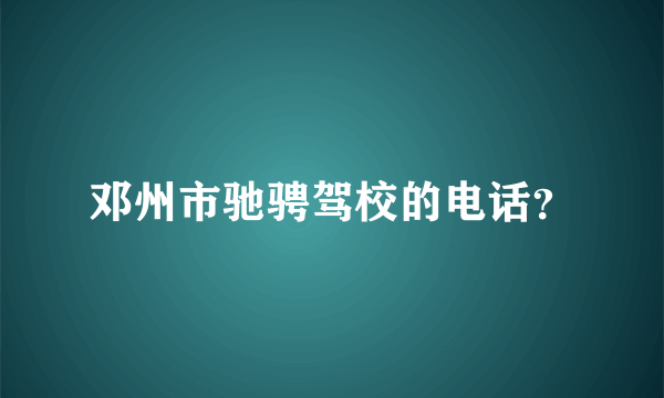 邓州市驰骋驾校的电话？