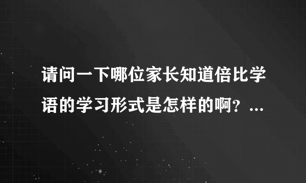 请问一下哪位家长知道倍比学语的学习形式是怎样的啊？倍比学语用起来复杂吗？