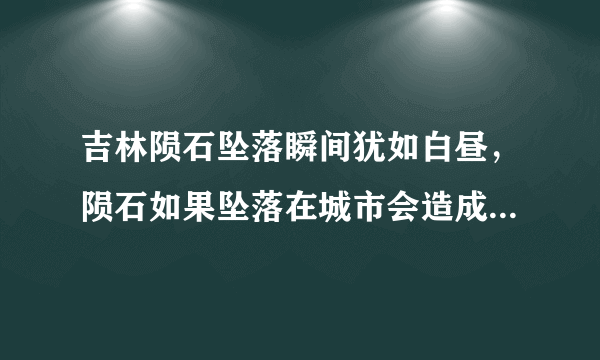 吉林陨石坠落瞬间犹如白昼，陨石如果坠落在城市会造成多大的破坏力？