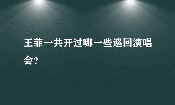 王菲一共开过哪一些巡回演唱会？