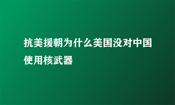 抗美援朝为什么美国没对中国使用核武器