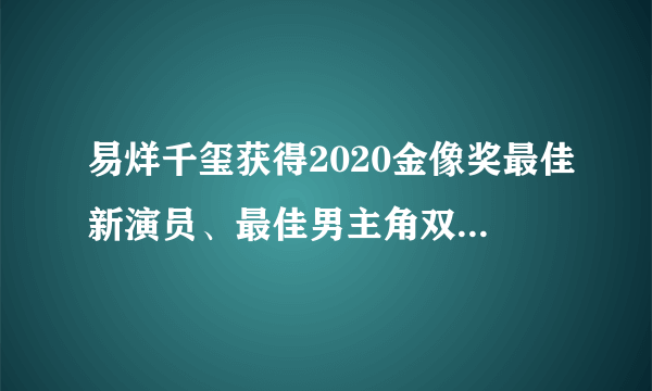 易烊千玺获得2020金像奖最佳新演员、最佳男主角双提名，你觉得他会获奖吗？