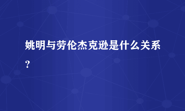 姚明与劳伦杰克逊是什么关系？