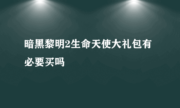 暗黑黎明2生命天使大礼包有必要买吗