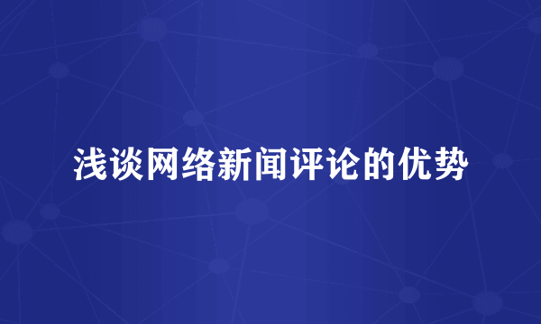 浅谈网络新闻评论的优势