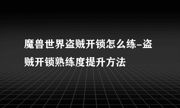 魔兽世界盗贼开锁怎么练-盗贼开锁熟练度提升方法