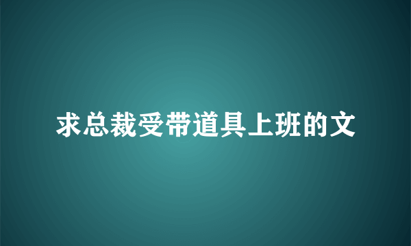 求总裁受带道具上班的文