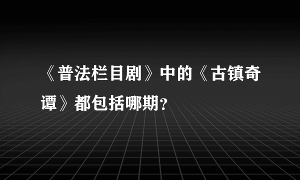 《普法栏目剧》中的《古镇奇谭》都包括哪期？