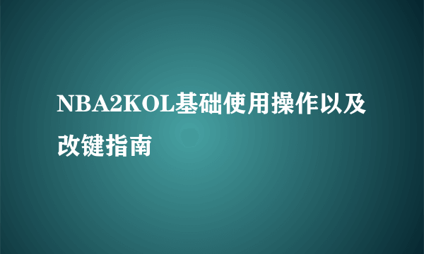 NBA2KOL基础使用操作以及改键指南