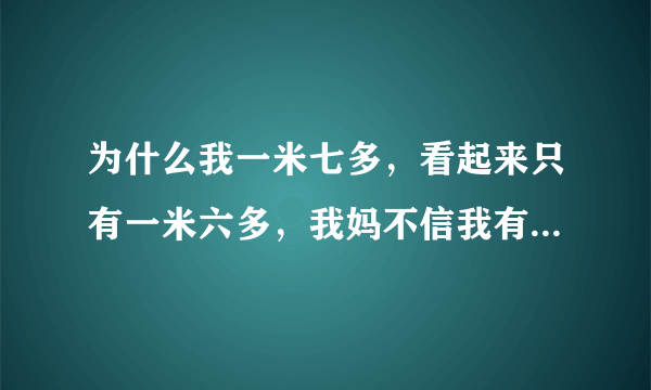 为什么我一米七多，看起来只有一米六多，我妈不信我有一米七多