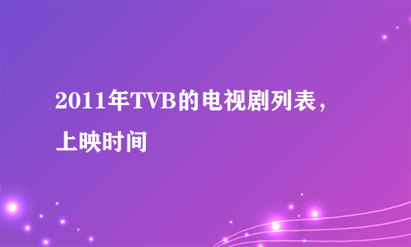 2011年TVB的电视剧列表，上映时间