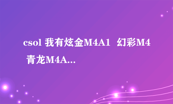 csol 我有炫金M4A1  幻彩M4 青龙M4A1 我该用哪个 哪个最出色？