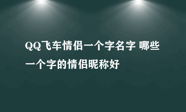 QQ飞车情侣一个字名字 哪些一个字的情侣昵称好