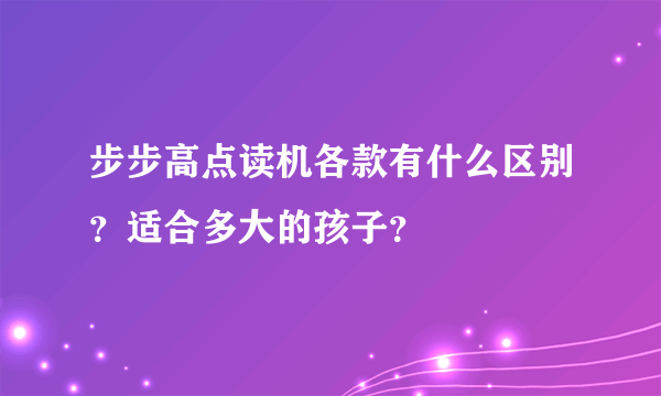 步步高点读机各款有什么区别？适合多大的孩子？