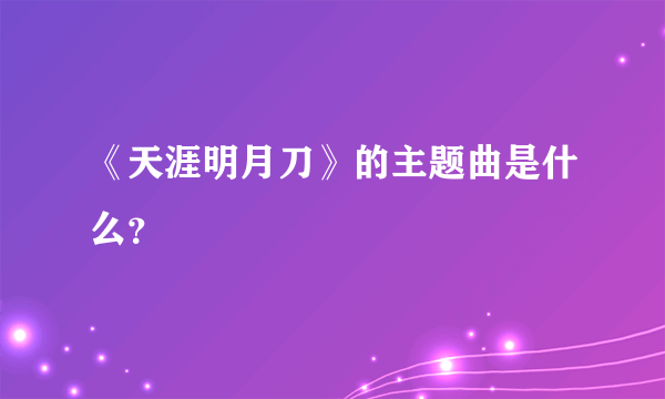 《天涯明月刀》的主题曲是什么？