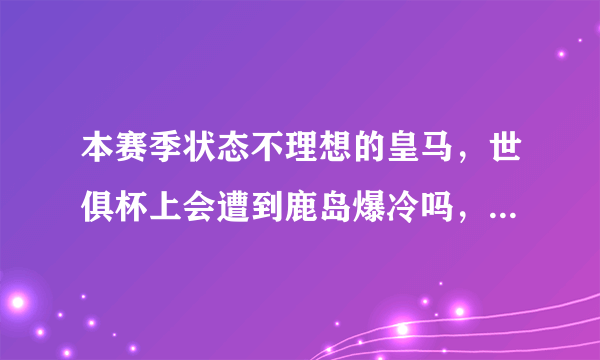 本赛季状态不理想的皇马，世俱杯上会遭到鹿岛爆冷吗，你怎么看？