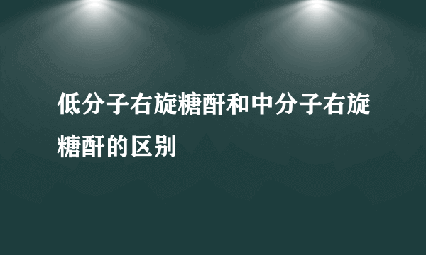 低分子右旋糖酐和中分子右旋糖酐的区别