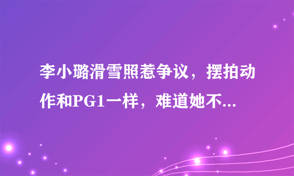 李小璐滑雪照惹争议，摆拍动作和PG1一样，难道她不避嫌吗？