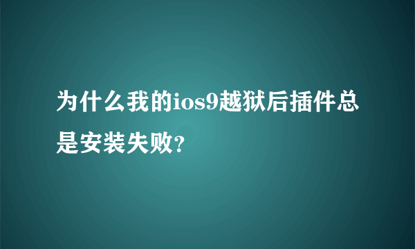 为什么我的ios9越狱后插件总是安装失败？