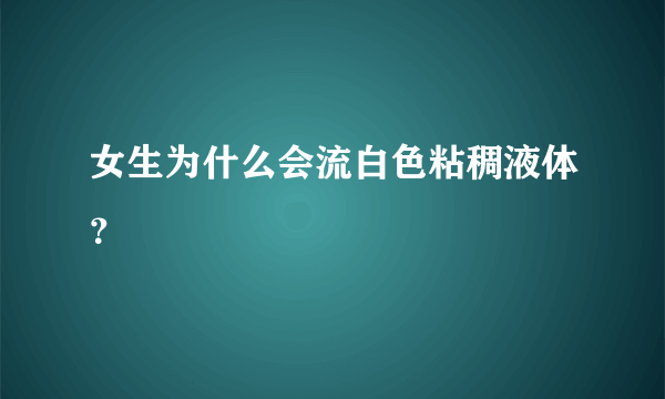 女生为什么会流白色粘稠液体？