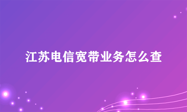 江苏电信宽带业务怎么查