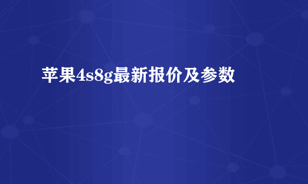 苹果4s8g最新报价及参数