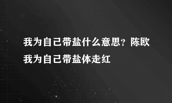 我为自己带盐什么意思？陈欧我为自己带盐体走红