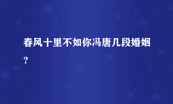 春风十里不如你冯唐几段婚姻？