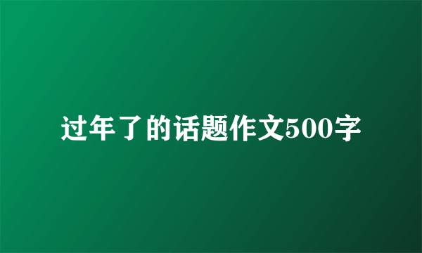 过年了的话题作文500字