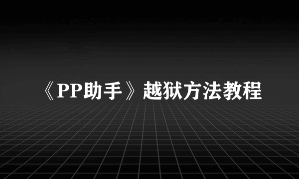 《PP助手》越狱方法教程